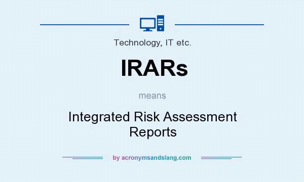 What does IRARs mean? It stands for Integrated Risk Assessment Reports