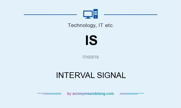 What does IS mean? It stands for INTERVAL SIGNAL
