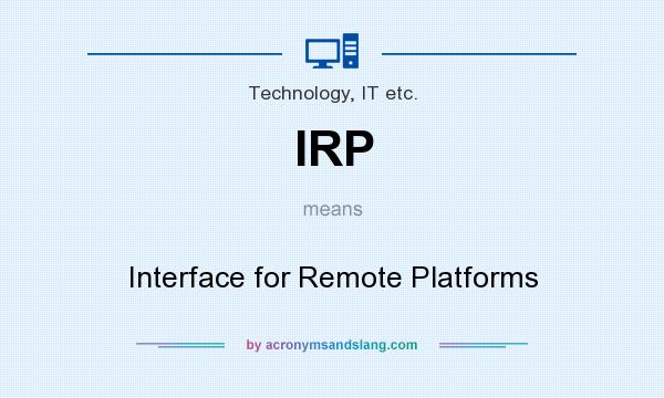 What does IRP mean? It stands for Interface for Remote Platforms
