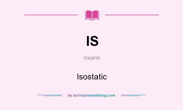 What does IS mean? It stands for Isostatic