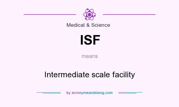 What does ISF mean? It stands for Intermediate scale facility
