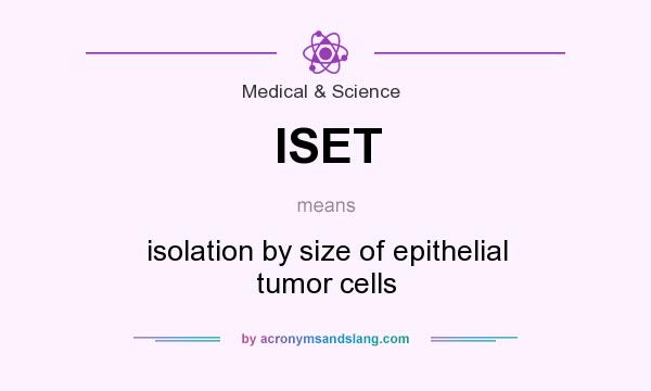 What does ISET mean? It stands for isolation by size of epithelial tumor cells