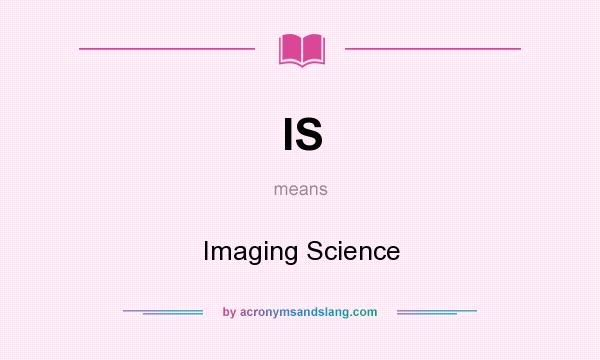 What does IS mean? It stands for Imaging Science