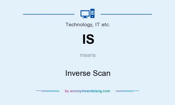What does IS mean? It stands for Inverse Scan