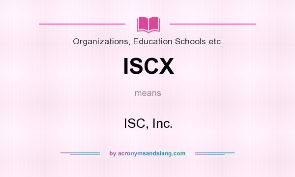 What does ISCX mean? It stands for ISC, Inc.