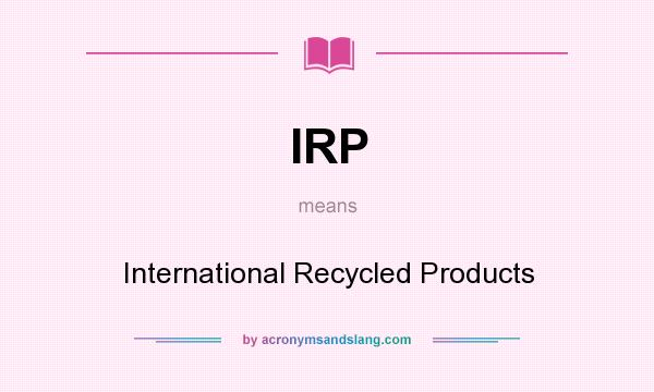 What does IRP mean? It stands for International Recycled Products