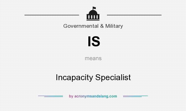 What does IS mean? It stands for Incapacity Specialist