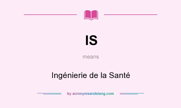 What does IS mean? It stands for Ingénierie de la Santé