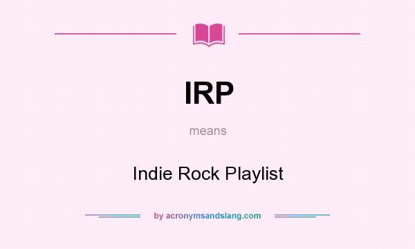 What does IRP mean? It stands for Indie Rock Playlist