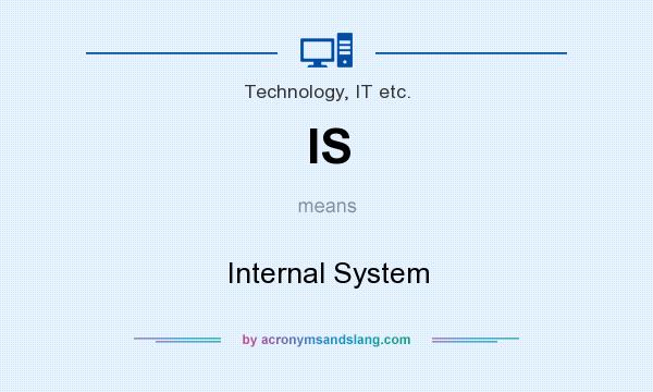 What does IS mean? It stands for Internal System