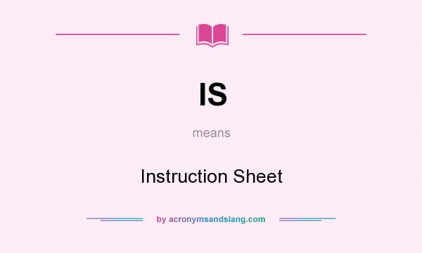 What does IS mean? It stands for Instruction Sheet