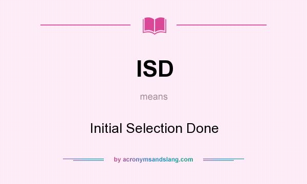 What does ISD mean? It stands for Initial Selection Done