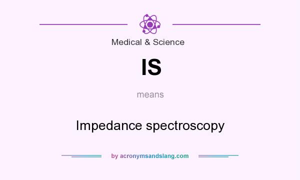 What does IS mean? It stands for Impedance spectroscopy