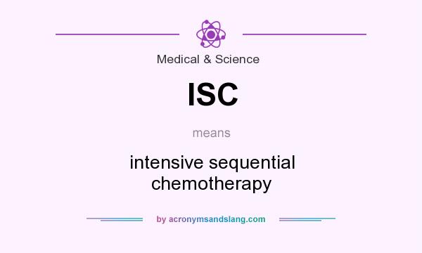What does ISC mean? It stands for intensive sequential chemotherapy