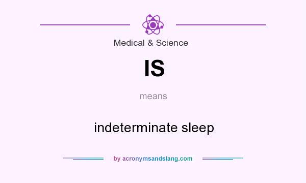 What does IS mean? It stands for indeterminate sleep