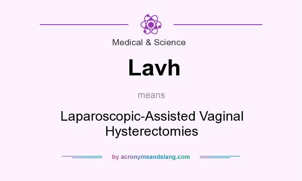 What does Lavh mean? It stands for Laparoscopic-Assisted Vaginal Hysterectomies