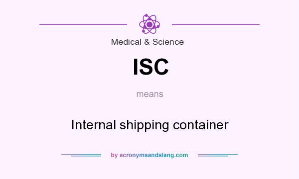 What does ISC mean? It stands for Internal shipping container