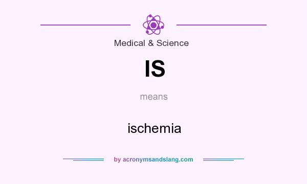 What does IS mean? It stands for ischemia