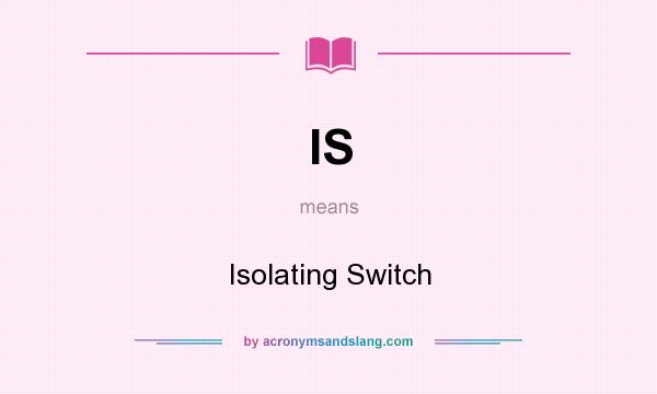 What does IS mean? It stands for Isolating Switch