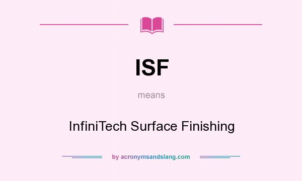 What does ISF mean? It stands for InfiniTech Surface Finishing