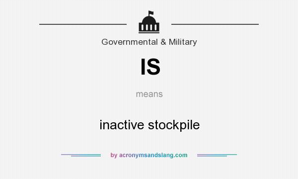 What does IS mean? It stands for inactive stockpile