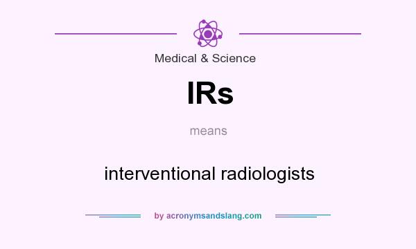 What does IRs mean? It stands for interventional radiologists