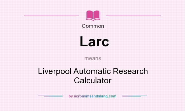 What does Larc mean? It stands for Liverpool Automatic Research Calculator