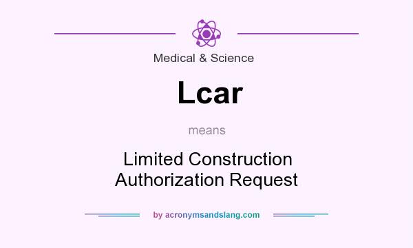 What does Lcar mean? It stands for Limited Construction Authorization Request