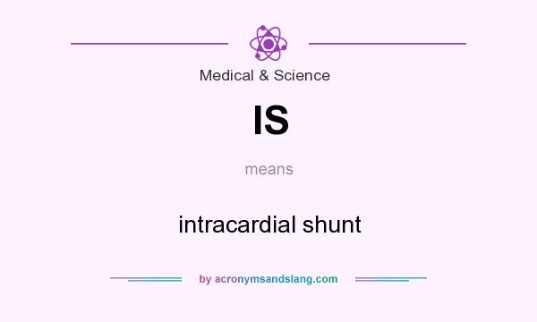 What does IS mean? It stands for intracardial shunt
