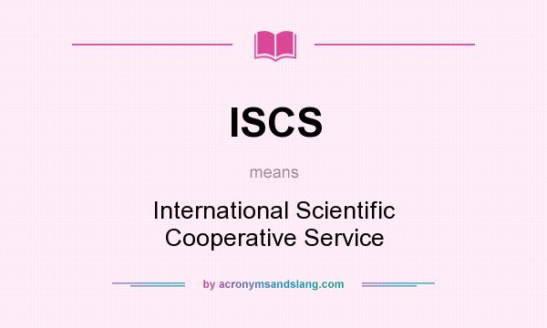 What does ISCS mean? It stands for International Scientific Cooperative Service