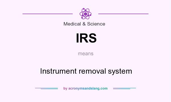 What does IRS mean? It stands for Instrument removal system