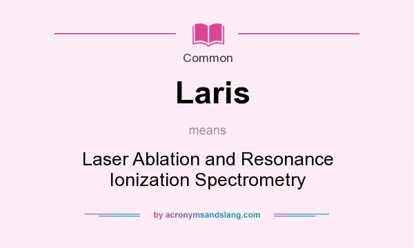 What does Laris mean? It stands for Laser Ablation and Resonance Ionization Spectrometry