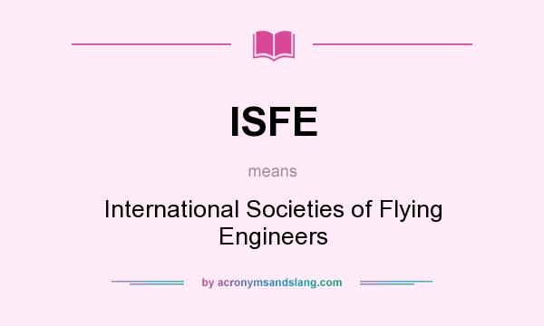 What does ISFE mean? It stands for International Societies of Flying Engineers