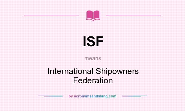 What does ISF mean? It stands for International Shipowners Federation