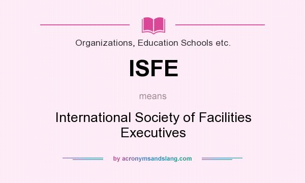 What does ISFE mean? It stands for International Society of Facilities Executives