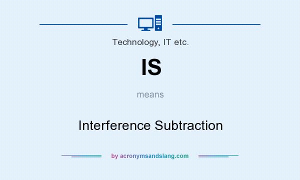 What does IS mean? It stands for Interference Subtraction