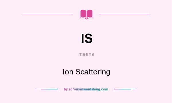 What does IS mean? It stands for Ion Scattering