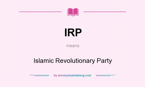 What does IRP mean? It stands for Islamic Revolutionary Party