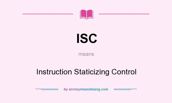 What does ISC mean? It stands for Instruction Staticizing Control
