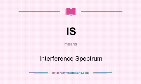 What does IS mean? It stands for Interference Spectrum
