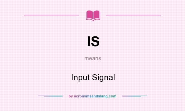 What does IS mean? It stands for Input Signal