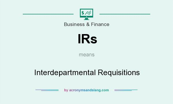 What does IRs mean? It stands for Interdepartmental Requisitions