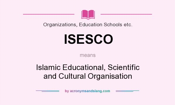 What does ISESCO mean? It stands for Islamic Educational, Scientific and Cultural Organisation