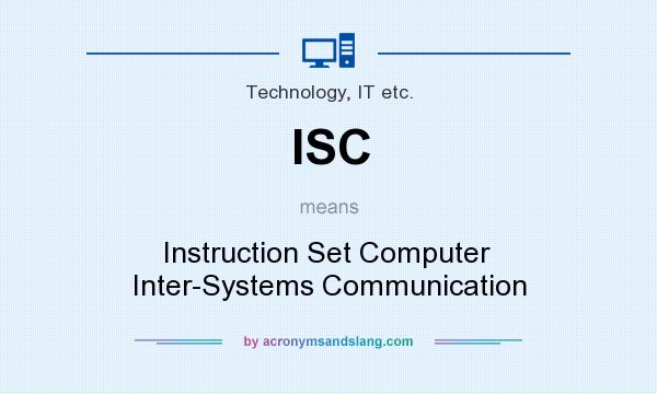 What does ISC mean? It stands for Instruction Set Computer  Inter-Systems Communication