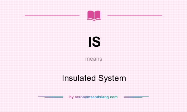 What does IS mean? It stands for Insulated System