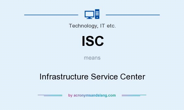 What does ISC mean? It stands for Infrastructure Service Center