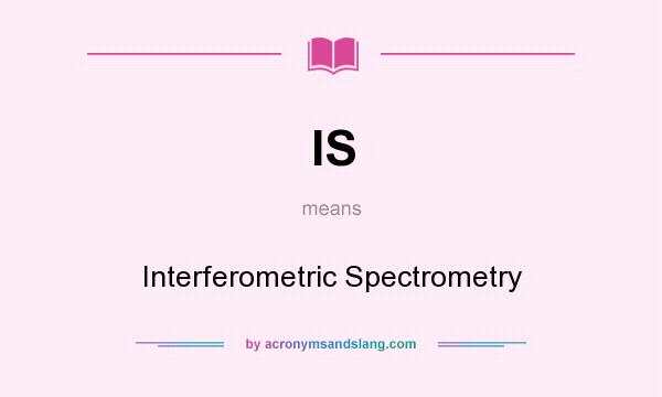 What does IS mean? It stands for Interferometric Spectrometry