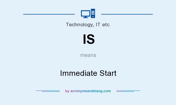 What does IS mean? It stands for Immediate Start