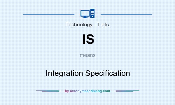 What does IS mean? It stands for Integration Specification