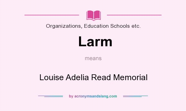 What does Larm mean? It stands for Louise Adelia Read Memorial